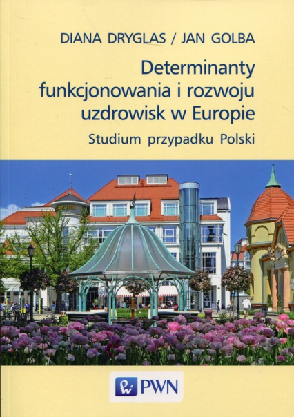 Determinanty funkcjonowania i rozwoju uzdrowisk w Europie Studium przypadku Polski - Diana Dryglas, Golba Jan | okładka