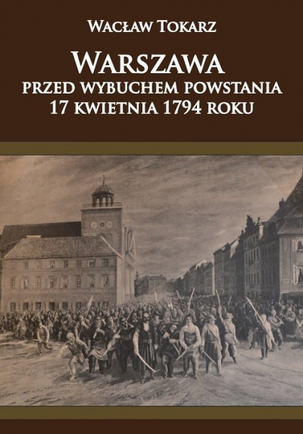 Warszawa przed wybuchem powstania 17 kwietnia 1794 roku - Wacław Tokarz | okładka
