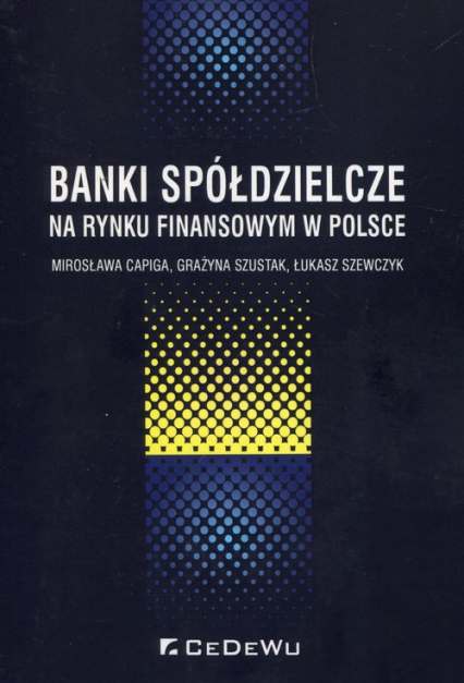 Banki spółdzielcze na rynku finansowym w Polsce - Capiga Mirosława, Szewczyk Łukasz, Szustak Grażyna | okładka
