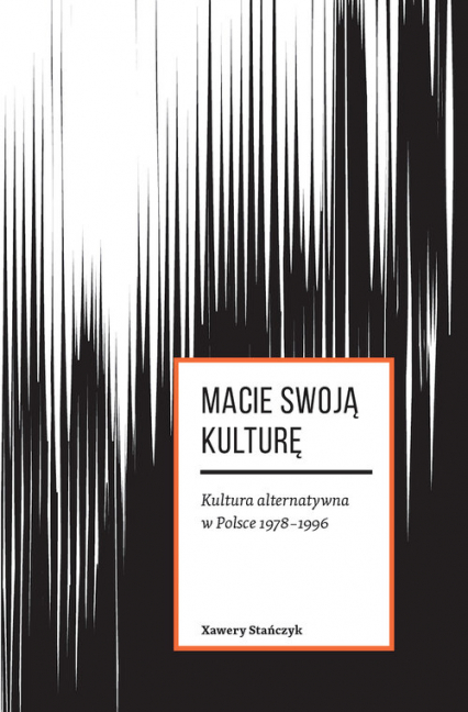 Macie swoją kulturę Kultura alternatywna w Polsce 1978-1996 - Stańczyk Xawery | okładka