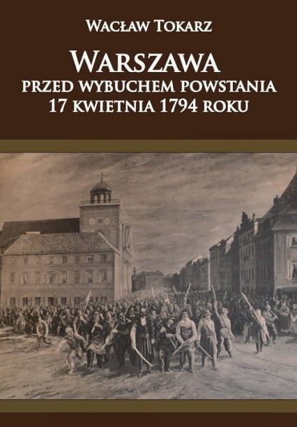 Warszawa przed wybuchem powstania 17 kwietnia 1794 roku - Wacław Tokarz | okładka