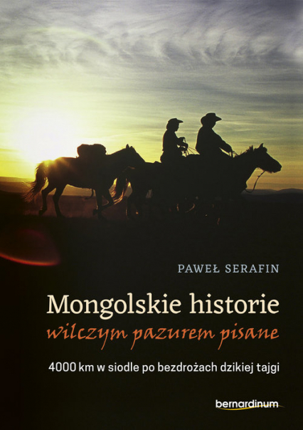 Mongolskie historie wilczym pazurem pisane 4000 km w siodle po bezdrożach dzikiej tajgi - Paweł Serafin | okładka