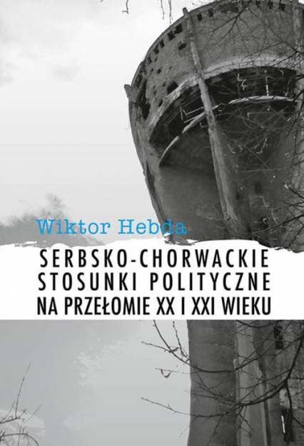 Serbsko-chorwackie stosunki polityczne na przełomie XX i XXI wieku - Wiktor Hebda | okładka
