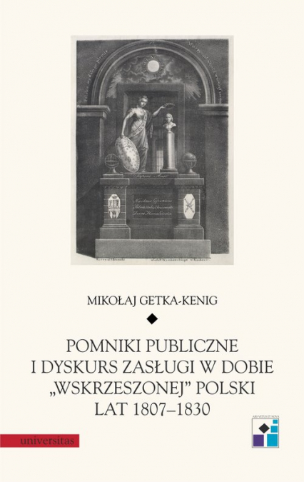 Pomniki publiczne i dyskurs zasługi w dobie „wskrzeszonej” Polski lat 1807-1830 - Mikołaj Getka-Kenig | okładka