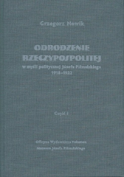 Odrodzenie Rzeczypospolitej w myśli politycznej Józefa Piłsudskiego 1918-1922 Część 1 - Grzegorz Nowik | okładka