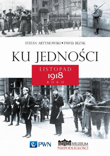 Ku jedności Listopad 1918 roku - Artymowski Stefan, Bezak Paweł | okładka