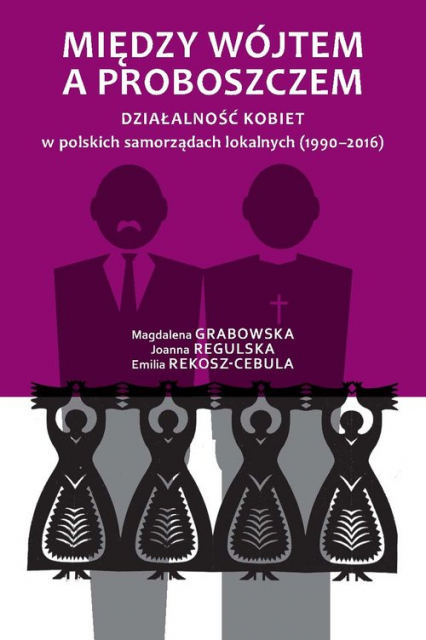 Między wójtem a proboszczem Działalność kobiet w polskich samorządach lokalnych (1990-2016) - Regulska Joanna, Rekosz-Cebula Emilia | okładka