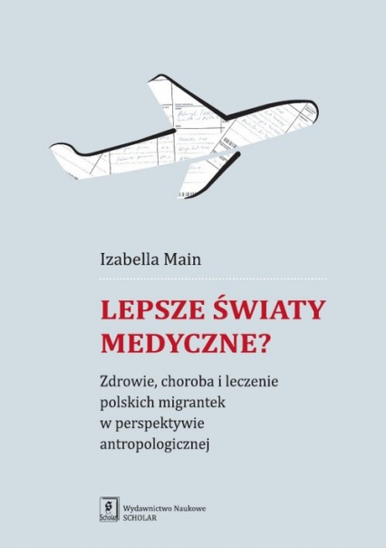 Lepsze światy medyczne? Zdrowie, choroba i leczenie polskich migrantek w perspektywie antropologicznej - Izabella Main | okładka