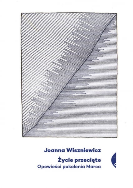 Życie przecięte Opowieści pokolenia Marca - Joanna Wiszniewicz | okładka