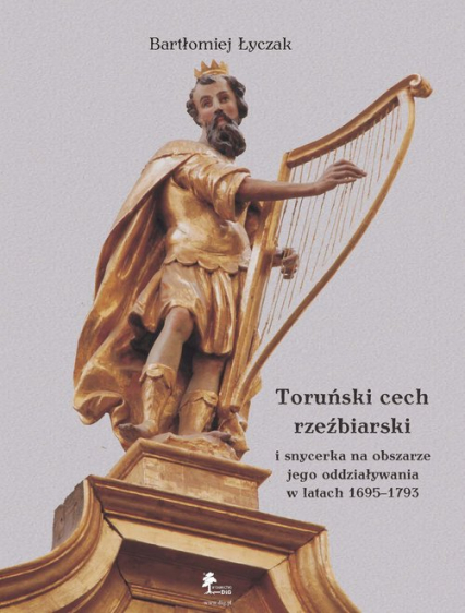 Toruński cech rzeźbiarski i snycerka na obszarze jego oddziaływania w latach 1695-1793 - Bartłomiej Łyczak | okładka
