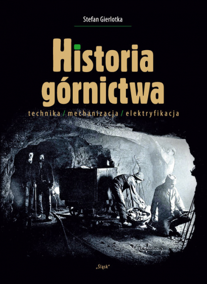 Historia górnictwa technika/mechanizacja/elektryfikacja - Stefan Gierlotka | okładka