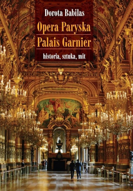 Opera Paryska Palais Garnier historia, sztuka, mit - Dorota Babilas | okładka