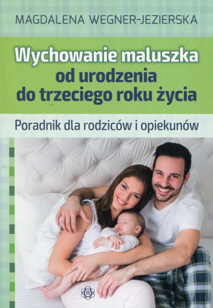 Wychowanie maluszka od urodzenia do trzeciego roku życia Poradnik dla rodziców i opiekunów - Magdalena Wegner-Jezierska | okładka