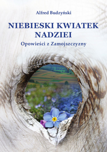 Niebieski kwiatek nadziei Opowieści z Zamojszczyzny - Alfred Budzyński | okładka