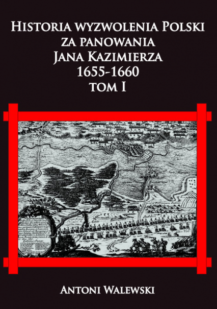 Historia wyzwolena Polski za panowania Jana Kazimierza, 1655-1660 tom I - Antoni Walewski | okładka