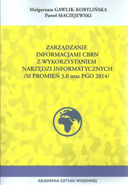 Zarządzanie informacji CBRN z wykorzystaniem narzędzi informacyjnych (SI promień 3.0 ORAZ PGO 2014) - Gawlik-Kobylińska Małgorzata, Maciejewski Paweł | okładka