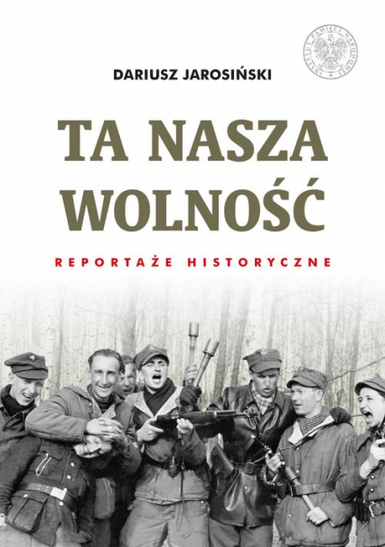 Ta nasza wolność Reportaże historyczne. - Dariusz Jarosiński | okładka