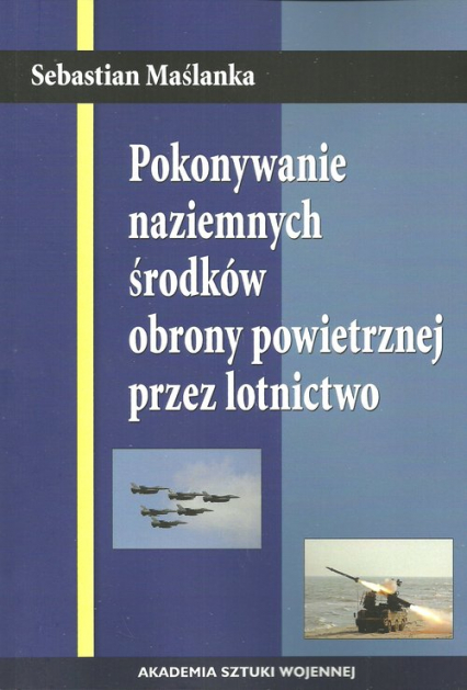 Pokonywanie naziemnych środków obrony powietrznej przez lotnictwo - Sebastian Maślanka | okładka