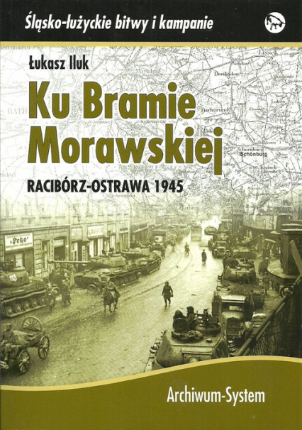 Ku Bramie Morawskiej Racibórz-Ostrawa 1945 - Łukasz Iluk | okładka