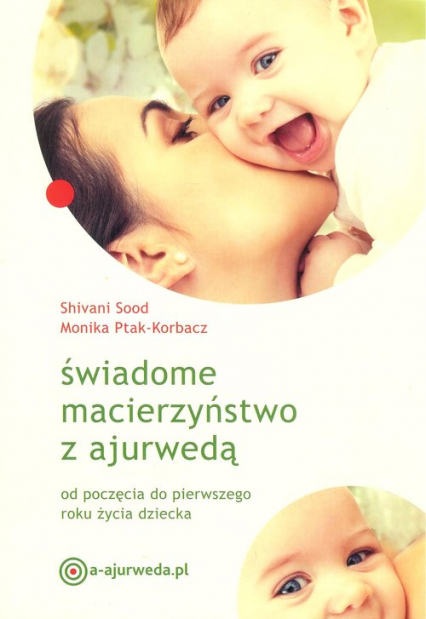 Świadome macierzyństwo z ajurwedą od poczęcia do pierwszego roku życia dziecka - Monika Ptak-Korbacz, Sood Shivani | okładka