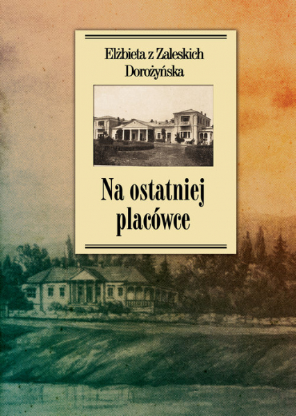 Na ostatniej placówce Dziennik z życia wsi podolskiej w latach 1917–1921 - Dorożyńska z Zaleskich Elżbieta | okładka