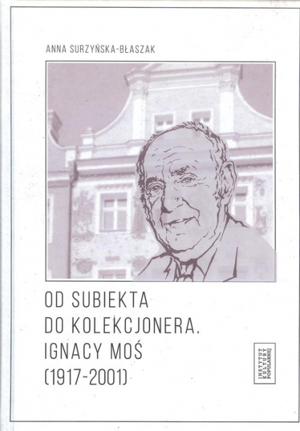Od subiekta do kolekcjonera Ignacy Moś (1917-2001) - Anna Surzyńska-Błaszak | okładka