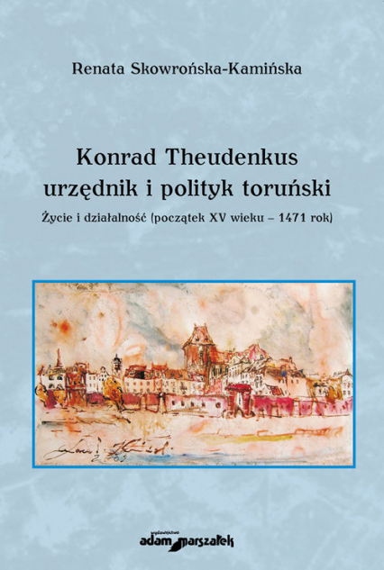 Konrad Theudenkus-urzędnik i polityk toruński Życie i działalność początek XV wieku-1471 rok - Renata Skowrońska-Kamińska | okładka