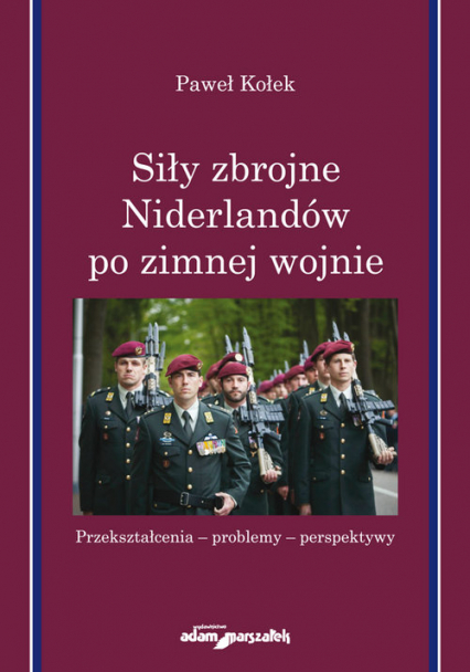 Siły zbrojne Niderlandów po zimnej wojnie Przekształcenia-problemy-perspektywy - Paweł Kołek | okładka