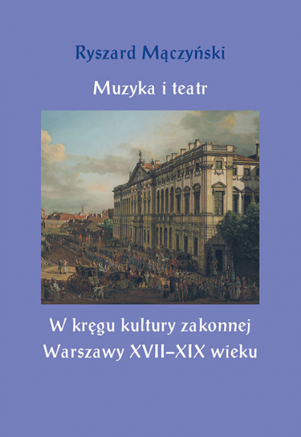 Muzyka i teatr W kręgu kultury zakonnej Warszawy XVII–XIX wieku - Ryszard Mączyński | okładka