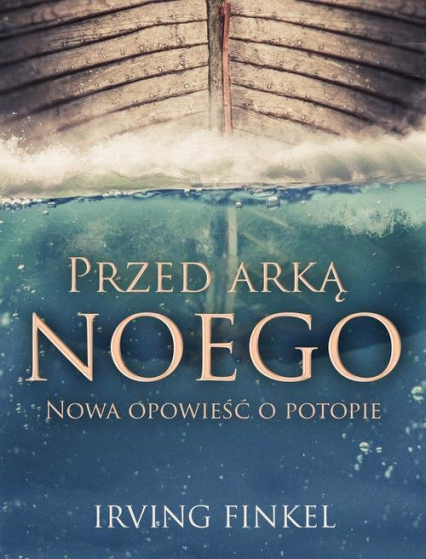 Przed arką Noego Nowa opowieść o potopie - Irving Finkel | okładka