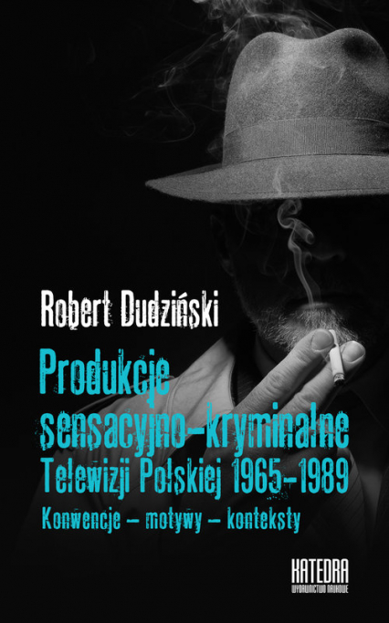 Produkcje sensacyjno-kryminalne Telewizji Polskiej 1965-1989 - Robert Dudziński | okładka