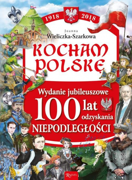 Kocham Polskę Kocham Polskę Wydanie Jubileuszowe 100 lat odzyskania niepodległości - Joanna Wieliczka-Szarek | okładka