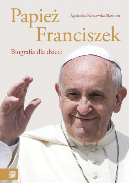 Papież Franciszek Biografia dla dzieci - Agnieszka Skórzewska-Skowron | okładka