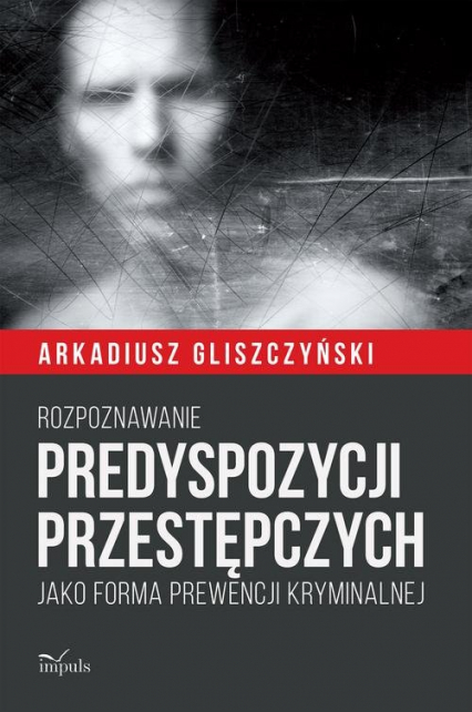 Rozpoznawanie predyspozycji przestępczych Jako forma prewencji kryminalnej - Arkadiusz Gliszczyński | okładka
