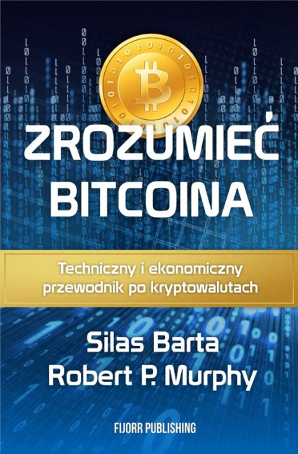 Zrozumieć Bitcoina Techniczny i ekonomiczny przewodnik po kryptowalutach - Barta Silas, Murphy Robert P. | okładka