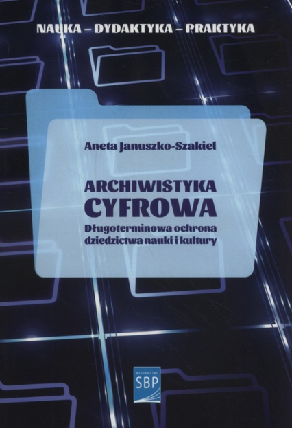 Archiwistyka cyfrowa Długoterminowa ochrona dziedzictwa nauki i kultury - Aneta Januszko-Szakiel | okładka