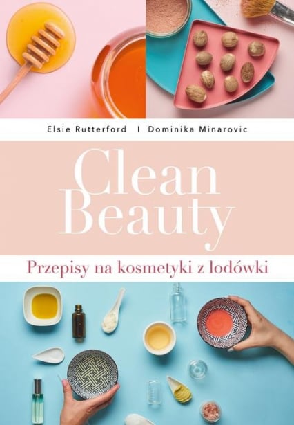 Clean Beauty  Przepisy na kosmetyki z lodówki - Minarovic Dominika, Rutterford Elsie | okładka