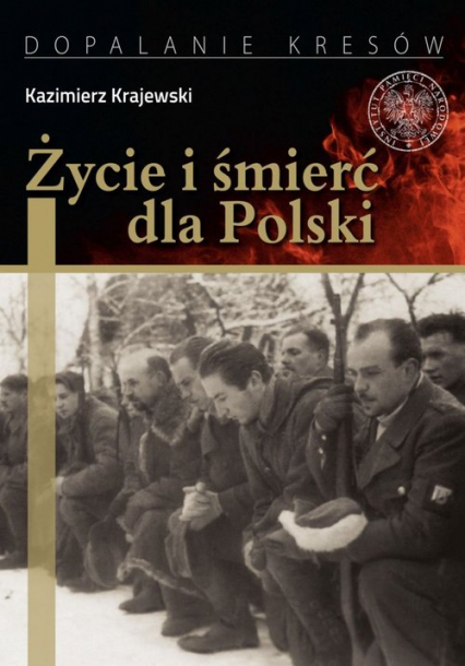 Życie i śmierć dla Polski Partyzancka epopeja Uderzeniowych Batalionów Kadrowych - Kazimierz Krajewski | okładka