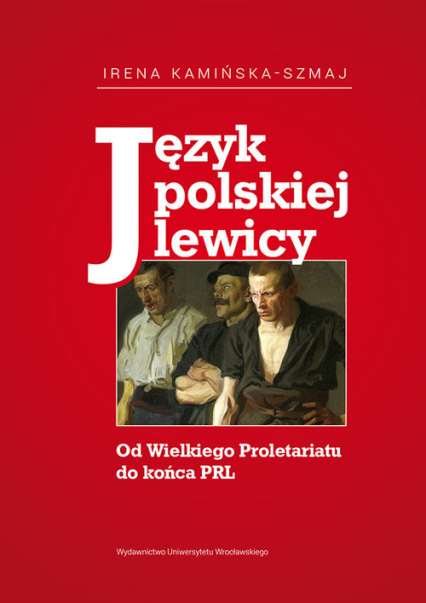 Język polskiej lewicy Od Wielkiego Proletariatu do końca PRL - Irena Kamińska-Szmaj | okładka