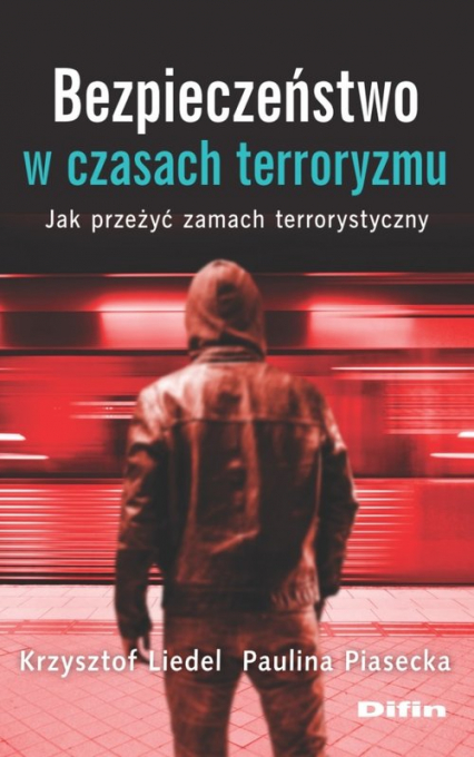 Bezpieczeństwo w czasach terroryzmu Jak przeżyć zamach terrorystyczny - Krzysztof Liedel, Piasecka Paulina | okładka