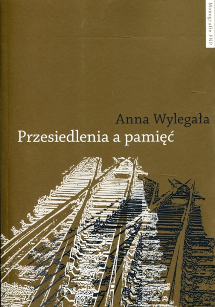 Przesiedlenia a pamięć Studium (nie)pamięci społecznej na przykładzie ukraińskiej Galicji i polskich "ziem odzyskanych" - Anna Wylegała | okładka