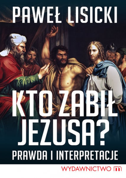 Kto zabił Jezusa? Prawda i interpretacje - Paweł Lisicki | okładka