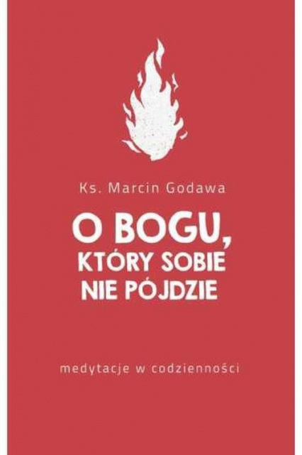 O Bogu który sobie nie pójdzie medytacje w codzienności - Marcin Godawa | okładka