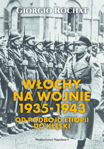 Włochy na wojnie 1935-1943 Od podboju Etiopii do klęski - Giorgio Rochat | okładka