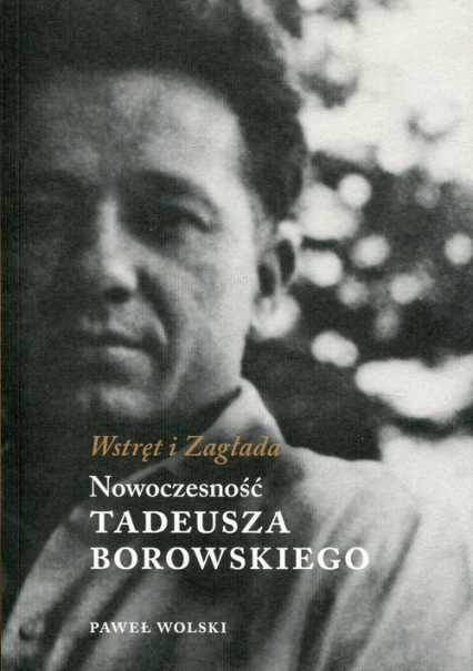 Wstręt i Zagłada Nowoczesność Tadeusza Borowskiego - Paweł Wolski | okładka