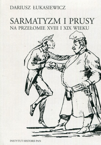 Sarmatyzm i Prusy na przełomie XVIII I XIX wieku - Dariusz Łukasiewicz | okładka
