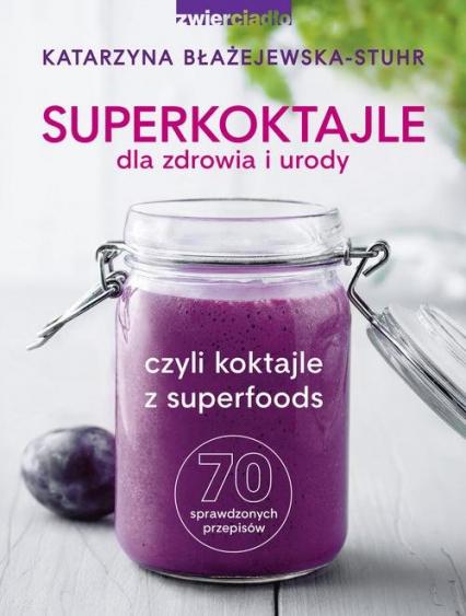 Superkoktajle dla zdrowia i urody czyli koktajle z superfoods - Błażejewska-Stuhr Katarzyna | okładka