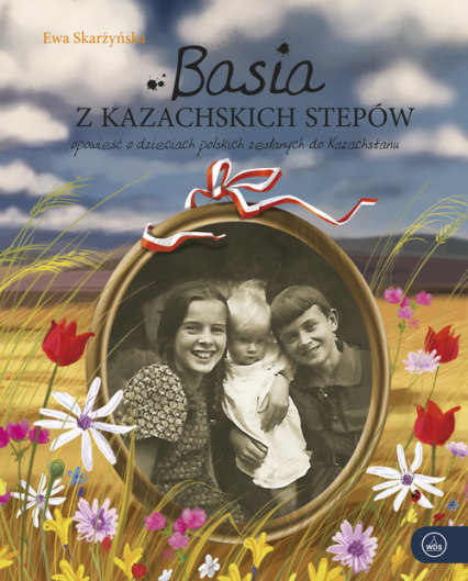 Basia z kazachskich stepów Opowieść o dzieciach polskich zesłanych do Kazachstanu - Ewa Skarżyńska | okładka