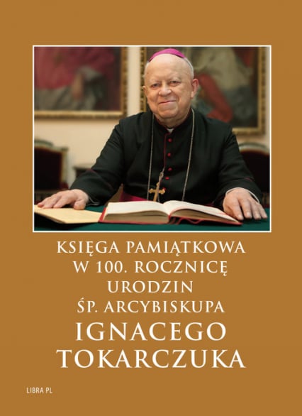Księga Pamiątkowa w 100. rocznicę urodzin śp. Arcybiskupa Ignacego Tokarczuka -  | okładka