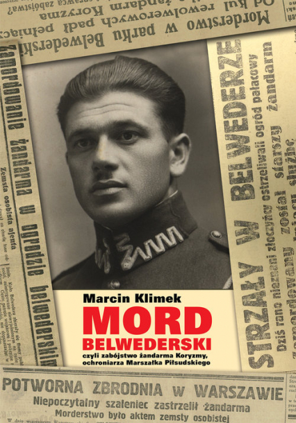 Mord belwederski czyli zabójstwo żandarma Koryzmy, ochroniarza Marszałka Piłsudskiego - Marcin Klimek | okładka